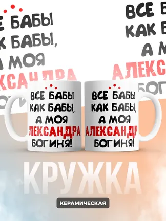 Кружка "Все бабы как бабы, а моя Александра богиня"