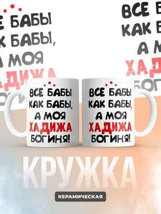 Кружка "Все бабы как бабы, а моя Хадижа богиня"