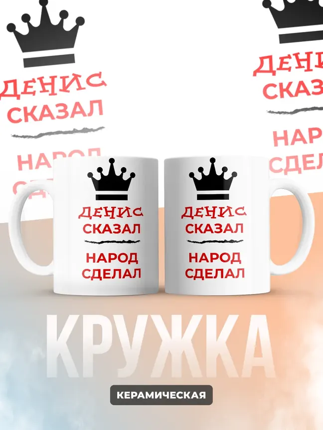 Кружка "Денис сказал, народ сделал"